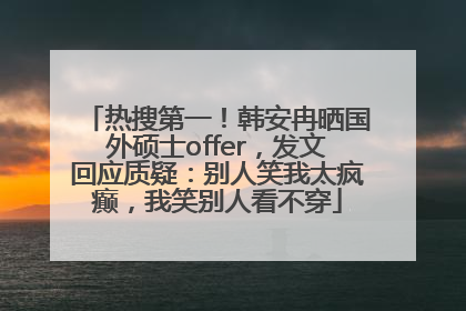 热搜第一！韩安冉晒国外硕士offer，发文回应质疑：别人笑我太疯癫，我笑别人看不穿