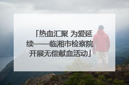 热血汇聚 为爱延续——临湘市检察院开展无偿献血活动