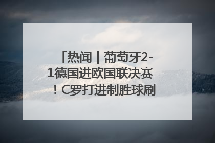 热闻｜葡萄牙2-1德国进欧国联决赛！C罗打进制胜球刷爆3大纪录！