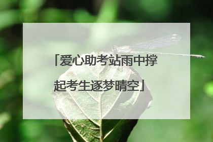 爱心助考站雨中撑起考生逐梦晴空