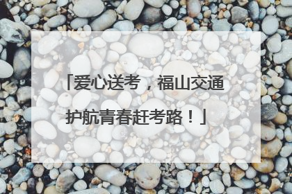 爱心送考，福山交通护航青春赶考路！