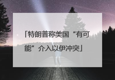 特朗普称美国“有可能”介入以伊冲突