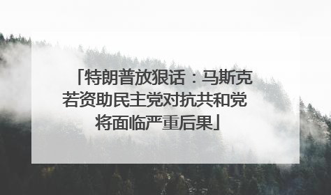 特朗普放狠话：马斯克若资助民主党对抗共和党 将面临严重后果