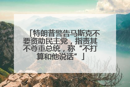 特朗普警告马斯克不要资助民主党，指责其不尊重总统，称“不打算和他说话”