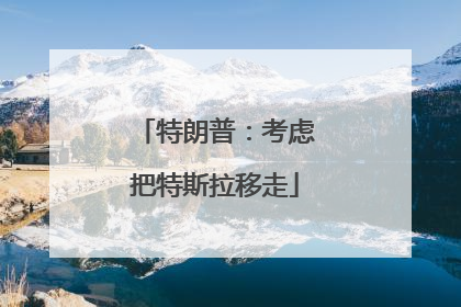特朗普：考虑把特斯拉移走