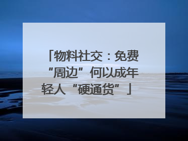 物料社交：免费“周边”何以成年轻人“硬通货”