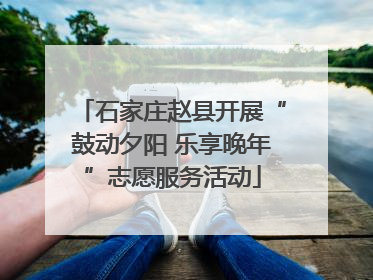 石家庄赵县开展“鼓动夕阳 乐享晚年”志愿服务活动