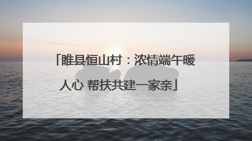 睢县恒山村：浓情端午暖人心 帮扶共建一家亲