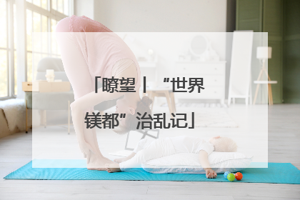 瞭望丨“世界镁都”治乱记