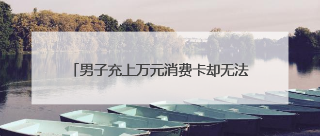 男子充上万元消费卡却无法购物 天猫称将妥善处理
