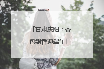 甘肃庆阳：香包飘香迎端午