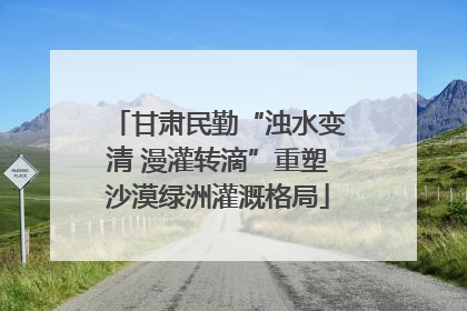 甘肃民勤“浊水变清 漫灌转滴”重塑沙漠绿洲灌溉格局