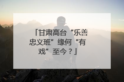 甘肃高台“乐善忠义班”缘何“有戏”至今？