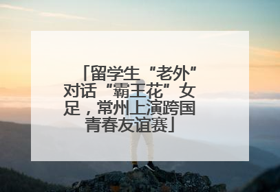 留学生“老外”对话“霸王花”女足，常州上演跨国青春友谊赛
