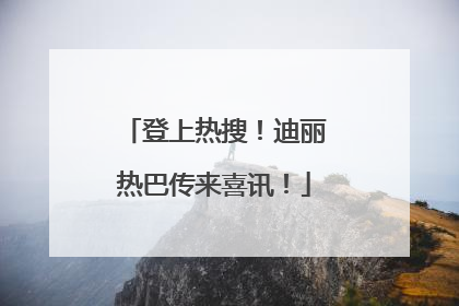 登上热搜！迪丽热巴传来喜讯！
