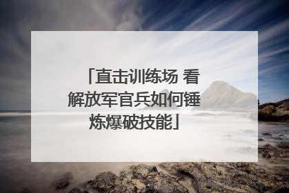 直击训练场 看解放军官兵如何锤炼爆破技能