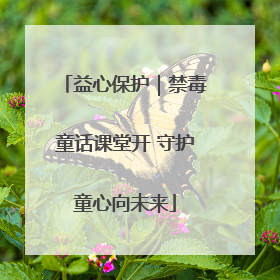 益心保护｜禁毒童话课堂开 守护童心向未来