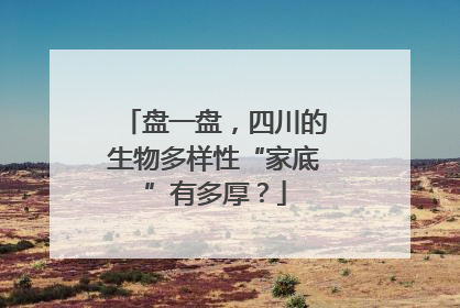 盘一盘，四川的生物多样性“家底”有多厚？