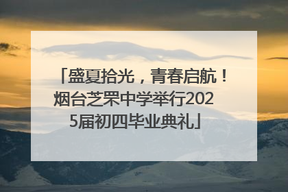 盛夏拾光，青春启航！烟台芝罘中学举行2025届初四毕业典礼