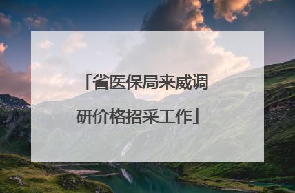 省医保局来威调研价格招采工作