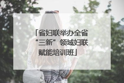 省妇联举办全省“三新”领域妇联赋能培训班