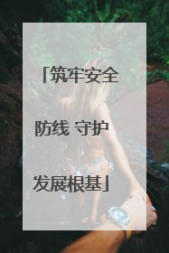 筑牢安全防线 守护发展根基
