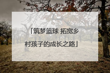 筑梦篮球 拓宽乡村孩子的成长之路