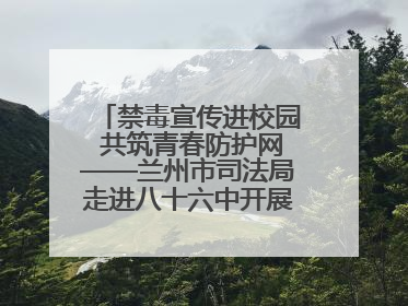 禁毒宣传进校园 共筑青春防护网——兰州市司法局走进八十六中开展禁毒宣传教育