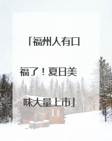 福州人有口福了！夏日美味大量上市