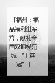 福州：福品福利进军营，献礼全国双拥模范城 “十连冠”