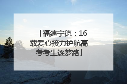 福建宁德：16载爱心接力护航高考考生逐梦路