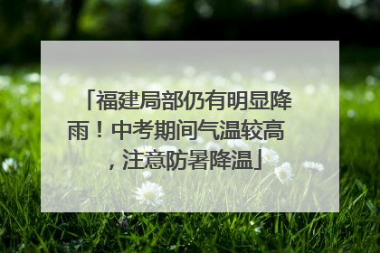福建局部仍有明显降雨！中考期间气温较高，注意防暑降温