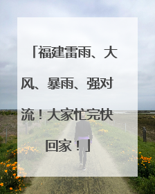 福建雷雨、大风、暴雨、强对流！大家忙完快回家！