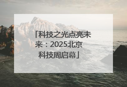 科技之光点亮未来：2025北京科技周启幕