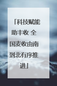 科技赋能助丰收 全国麦收由南到北有序推进