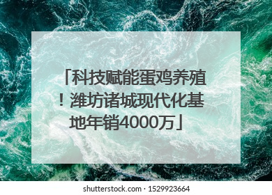 科技赋能蛋鸡养殖！潍坊诸城现代化基地年销4000万