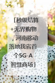 秒级结算+无界购物，河南移动落地我省首个5G-A智慧商场
