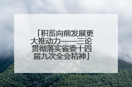 积蓄向前发展更大推动力——三论贯彻落实省委十四届九次全会精神