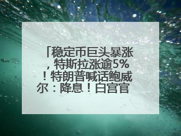 稳定币巨头暴涨，特斯拉涨逾5%！特朗普喊话鲍威尔：降息！白宫官员：特朗普无与马斯克交谈计划，他正考虑卖掉红色特斯拉