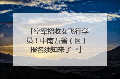 空军招收女飞行学员！中南五省（区）报名须知来了→
