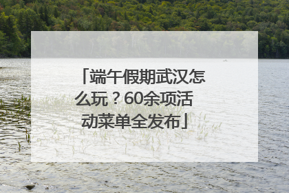 端午假期武汉怎么玩？60余项活动菜单全发布