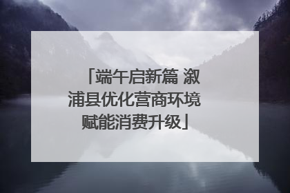 端午启新篇 溆浦县优化营商环境赋能消费升级
