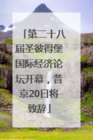 第二十八届圣彼得堡国际经济论坛开幕，普京20日将致辞