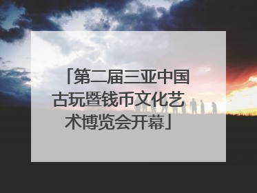 第二届三亚中国古玩暨钱币文化艺术博览会开幕