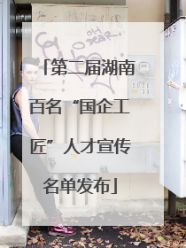 第二届湖南百名“国企工匠”人才宣传名单发布