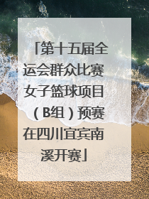 第十五届全运会群众比赛女子篮球项目（B组）预赛在四川宜宾南溪开赛