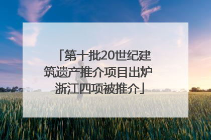 第十批20世纪建筑遗产推介项目出炉 浙江四项被推介