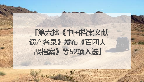 第六批《中国档案文献遗产名录》发布《百团大战档案》等52项入选