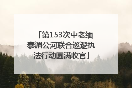 第153次中老缅泰湄公河联合巡逻执法行动圆满收官