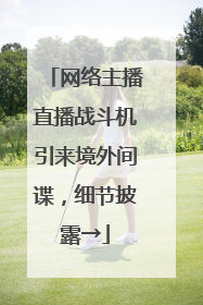 网络主播直播战斗机引来境外间谍，细节披露→